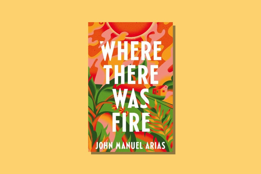 Where There Was Fire by John Manuel Arias - WellRead